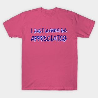 i just wanna be appreciated T-Shirt